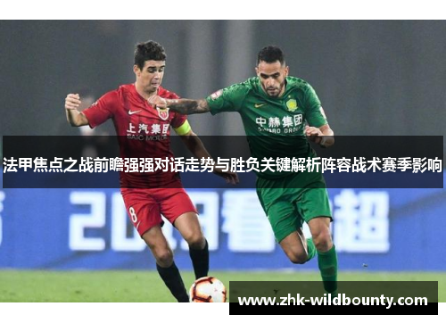 法甲焦点之战前瞻强强对话走势与胜负关键解析阵容战术赛季影响