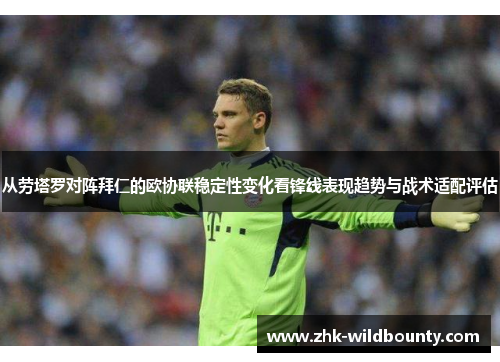 从劳塔罗对阵拜仁的欧协联稳定性变化看锋线表现趋势与战术适配评估