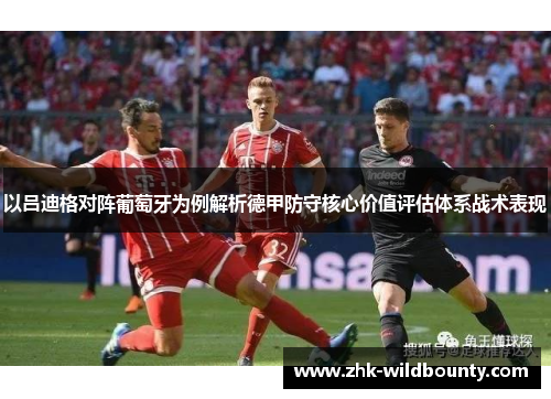 以吕迪格对阵葡萄牙为例解析德甲防守核心价值评估体系战术表现