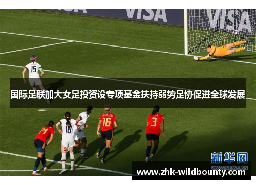 国际足联加大女足投资设专项基金扶持弱势足协促进全球发展