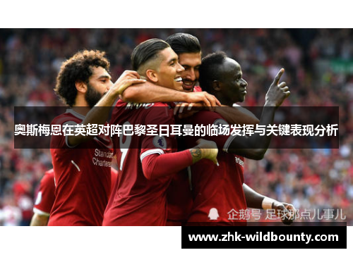 奥斯梅恩在英超对阵巴黎圣日耳曼的临场发挥与关键表现分析