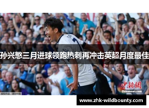 孙兴慜三月进球领跑热刺再冲击英超月度最佳
