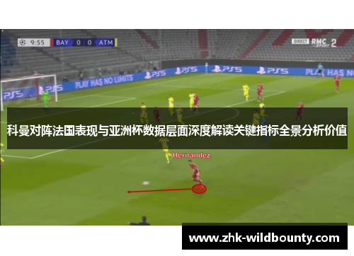 科曼对阵法国表现与亚洲杯数据层面深度解读关键指标全景分析价值 科曼对阵法国表现与亚洲杯数据层面深度解读关键指标全景分析价值