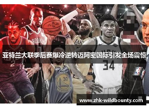 亚特兰大联季后赛爆冷逆转迈阿密国际引发全场震惊