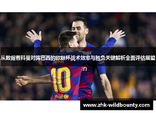 从数据看科曼对阵巴西的欧联杯战术效率与胜负关键解析全面评估展望 从数据看科曼对阵巴西的欧联杯战术效率与胜负关键解析全面评估展望