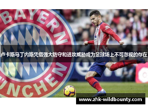 卢卡斯马丁内斯凭借强大防守和进攻威胁成为足球场上不可忽视的存在