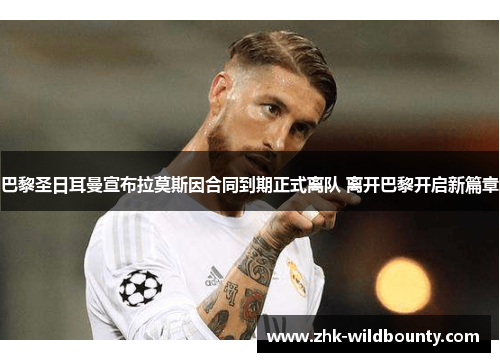 巴黎圣日耳曼宣布拉莫斯因合同到期正式离队 离开巴黎开启新篇章