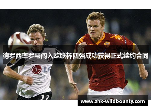 德罗西率罗马闯入欧联杯四强成功获得正式续约合同