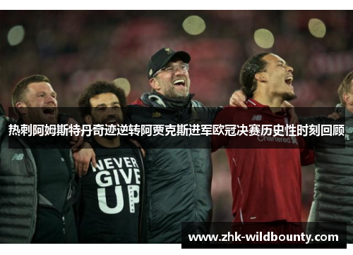 热刺阿姆斯特丹奇迹逆转阿贾克斯进军欧冠决赛历史性时刻回顾