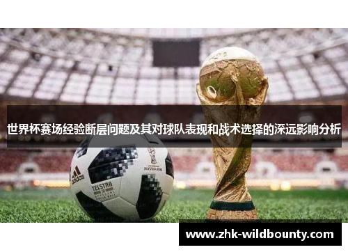 世界杯赛场经验断层问题及其对球队表现和战术选择的深远影响分析