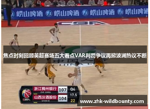 焦点时刻回顾英超赛场五大看点VAR判罚争议再掀波澜热议不断