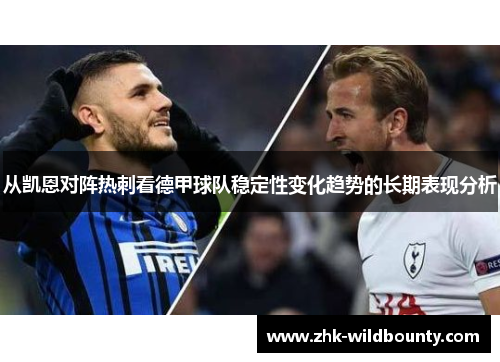 从凯恩对阵热刺看德甲球队稳定性变化趋势的长期表现分析 从凯恩对阵热刺看德甲球队稳定性变化趋势的长期表现分析