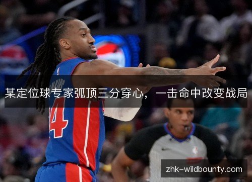 某定位球专家弧顶三分穿心,一击命中改变战局 某定位球专家弧顶三分穿心,一击命中改变战局