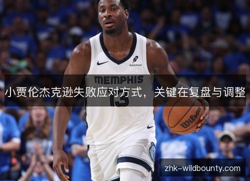 小贾伦杰克逊失败应对方式，关键在复盘与调整